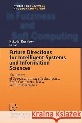 Future Directions for Intelligent Systems and Information Sciences: The Future of Speech and Image Technologies, Brain Computers, Www, and Bioinformat Kasabov, Nikola 9783790824704