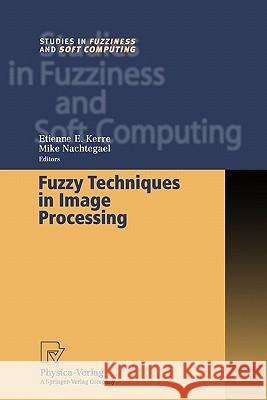 Fuzzy Techniques in Image Processing Etienne E. Kerre Mike Nachtegael 9783790824759