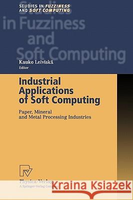 Industrial Applications of Soft Computing: Paper, Mineral and Metal Processing Industries Leiviskä, Kauko 9783790824889 Not Avail