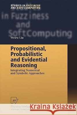 Propositional, Probabilistic and Evidential Reasoning: Integrating Numerical and Symbolic Approaches Liu, Weiru 9783790824933 Not Avail