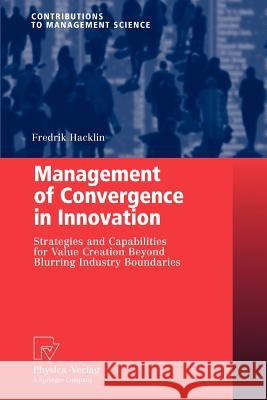 Management of Convergence in Innovation: Strategies and Capabilities for Value Creation Beyond Blurring Industry Boundaries Hacklin, Fredrik 9783790825398 Physica-Verlag HD