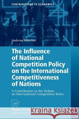The Influence of National Competition Policy on the International Competitiveness of Nations: A Contribution to the Debate on International Competitio Mitschke, Andreas 9783790825510