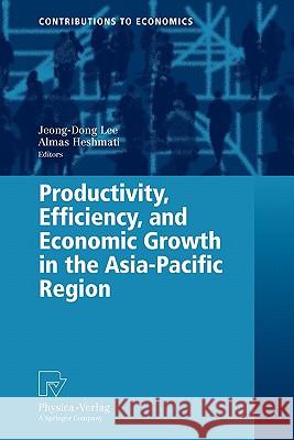 Productivity, Efficiency, and Economic Growth in the Asia-Pacific Region Jeong-Dong Lee Almas Heshmati 9783790825640 Springer