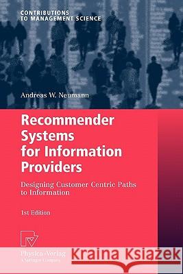 Recommender Systems for Information Providers: Designing Customer Centric Paths to Information Neumann, Andreas W. 9783790825787