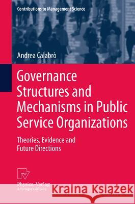 Governance Structures and Mechanisms in Public Service Organizations: Theories, Evidence and Future Directions Calabrò, Andrea 9783790827491