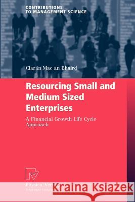 Resourcing Small and Medium Sized Enterprises: A Financial Growth Life Cycle Approach Mac an Bhaird, Ciarán 9783790828184 Physica-Verlag HD