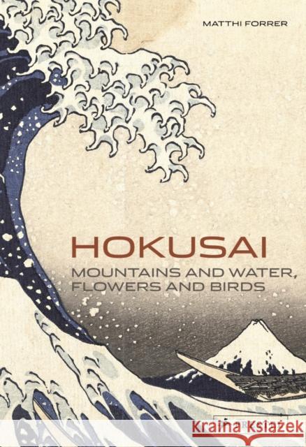 Hokusai: Mountains and Water, Flowers and Birds Matthi Forrer 9783791346144 PRESTEL