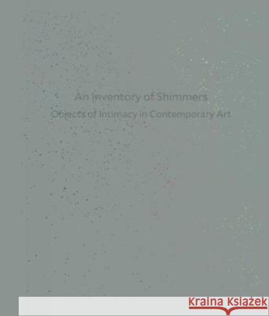 An Inventory of Shimmers: Objects of Intimacy in Contemporary Art Henriette Huldisch Eugenie Brinkema Johanna Burton 9783791356112 Prestel Publishing