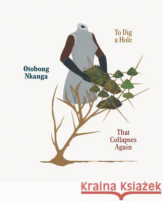 Otobong Nkanga: To Dig a Hole that Collapses Again Omar Kholeif, Teju Cole 9783791358000 Prestel