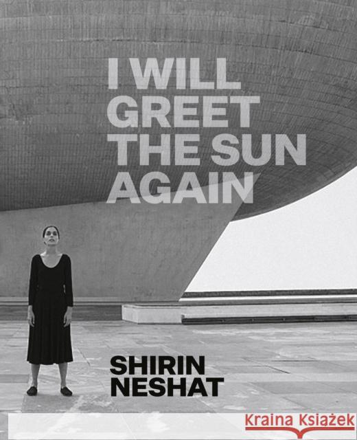 Shirin Neshat: I Will Greet the Sun Again Joanne Heyler Ed Schad Abbas Milani 9783791358758