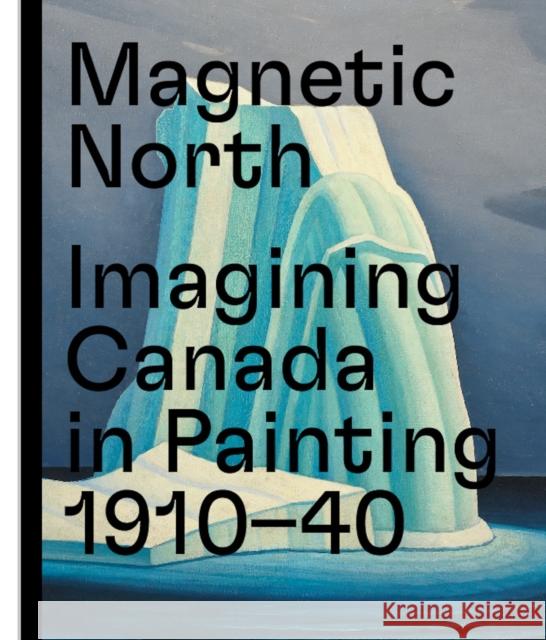 Magnetic North: Imagining Canada in Painting 1910--1940 Martina Weinhart Katerina Atanassova Rebecca Herlemann 9783791359946 Prestel Publishing