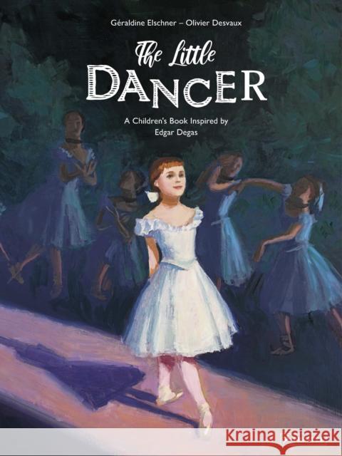 The Little Dancer: A Children's Book Inspired by Edgar Degas Geraldine Elschner Olivier Desvaux 9783791374499 Prestel Junior