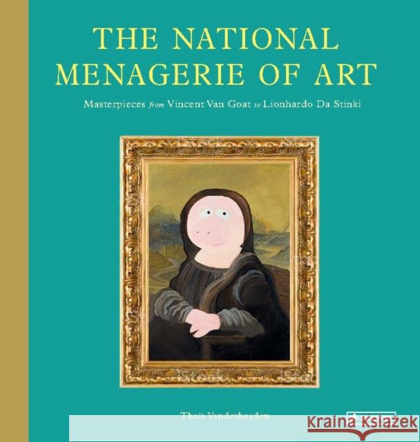 The National Menagerie of Art: Masterpieces from Vincent Van Goat to Lionhardo da Stinki Thais Vanderheyden 9783791375090