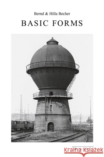 Bernd & Hilla Becher: Basic Forms Thierry De Duve 9783791386652