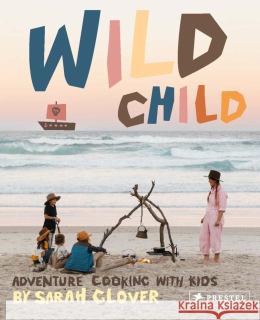 Wild Child: Adventure Cooking With Kids Sarah Glover 9783791387208 Prestel Publishing