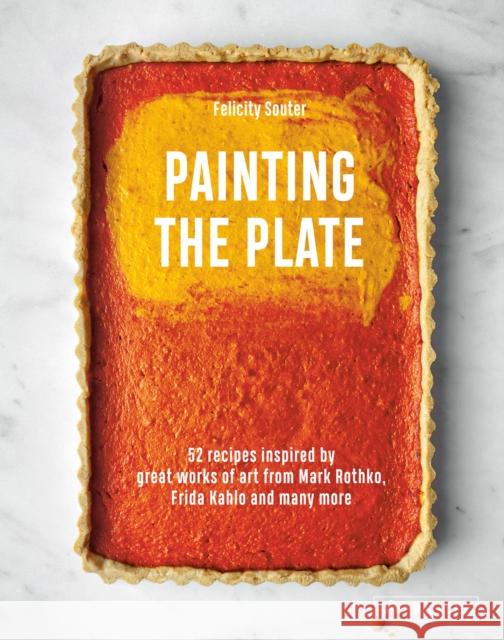 Painting the Plate: 52 Recipes Inspired by Great Works of Art from Mark Rothko, Frida Kahlo, and Man y More Souter, Felicity 9783791388779