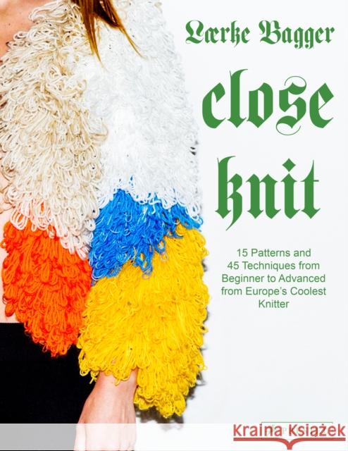 Close Knit: 15 Patterns and 45 Techniques from Beginner to Advanced from Europe's Coolest Knitter Laerke Bagger 9783791388861 Prestel