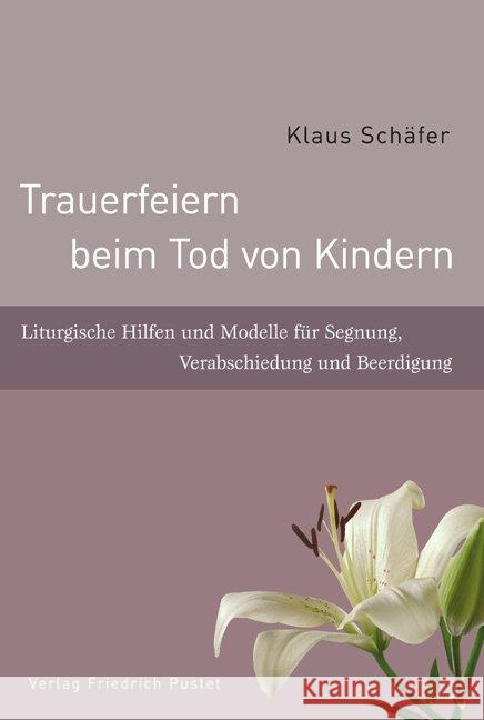 Trauerfeiern beim Tod von Kindern : Liturgische Hilfen und Modelle für Segnung, Verabschiedung und Beerdigung Schäfer, Klaus   9783791722993