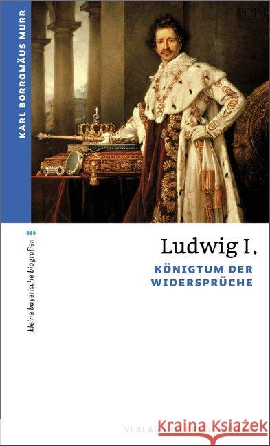 Ludwig I. : Königtum der Widersprüche Murr, Karl B. 9783791724164 Pustet, Regensburg