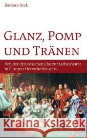 Glanz, Pomp und Tränen : Von der dynastischen Ehe zur Liebesheirat in europäischen Herrscherhäusern Beck, Barbara 9783791724522