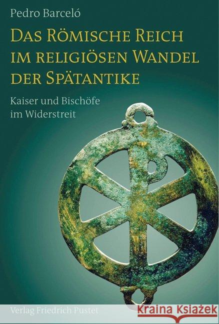 Das Römische Reich im religiösen Wandel der Spätantike : Kaiser und Bischöfe im Widerstreit Barceló, Pedro 9783791725291