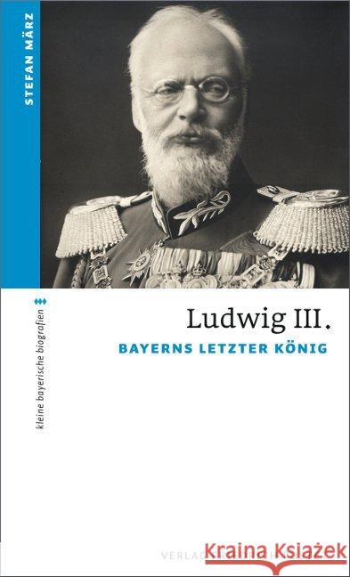 Ludwig III. : Bayerns letzter König März, Stefan 9783791726038 Pustet, Regensburg