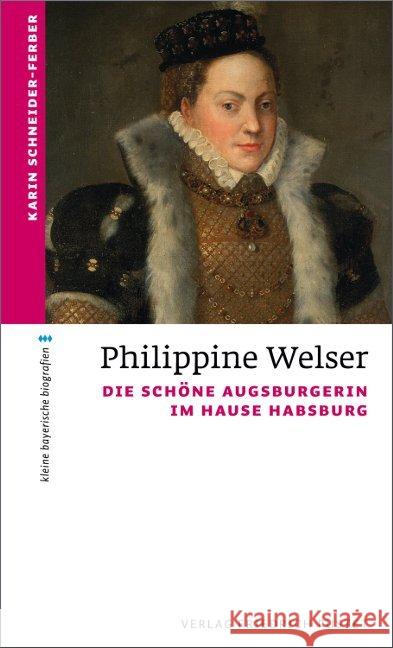 Philippine Welser : Die schöne Augsburgerin im Hause Habsburg Schneider-Ferber, Karin 9783791727493