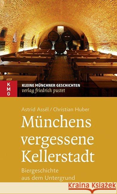 Münchens vergessene Kellerstadt : Biergeschichte aus dem Untergrund Assél, Astrid; Huber, Christian 9783791727899 Pustet, Regensburg