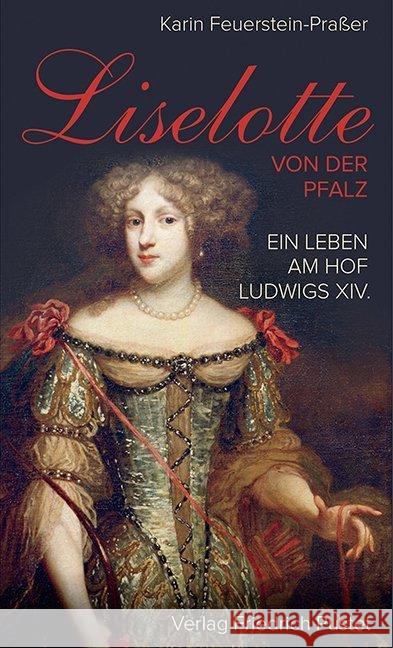 Liselotte von der Pfalz : Ein Leben am Hof Ludwigs XIV. Feuerstein-Praßer, Karin 9783791727905