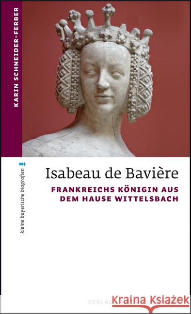 Isabeau de Bavière : Frankreichs Königin aus dem Hause Wittelsbach Schneider-Ferber, Karin 9783791728759