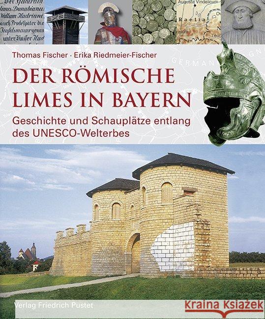 Der römische Limes in Bayern : Geschichte und Schauplätze entlang des UNESCO-Welterbes Fischer, Thomas; Riedmeier-Fischer, Erika 9783791729060