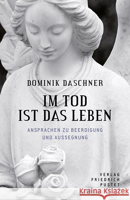 Im Tod ist das Leben : Ansprachen zur Beerdigung und Aussegnung Daschner, Dominik 9783791729114 Pustet, Regensburg