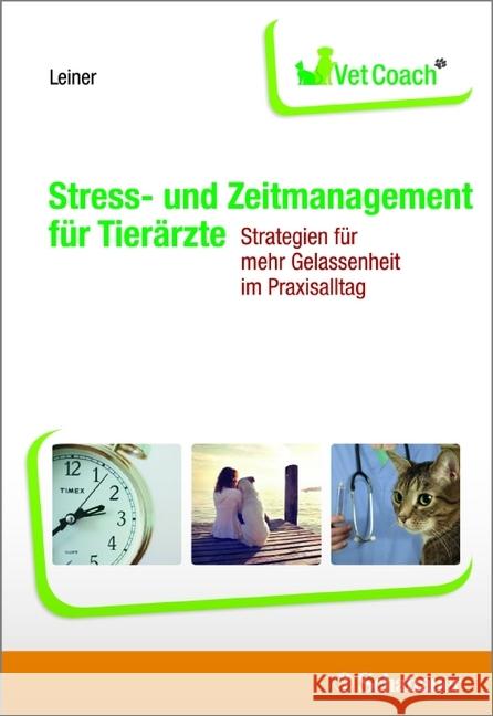 Stress- und Zeitmanagement für Tierärzte : Strategien für mehr Gelassenheit im Praxisalltag Leiner, Lisa 9783794531899