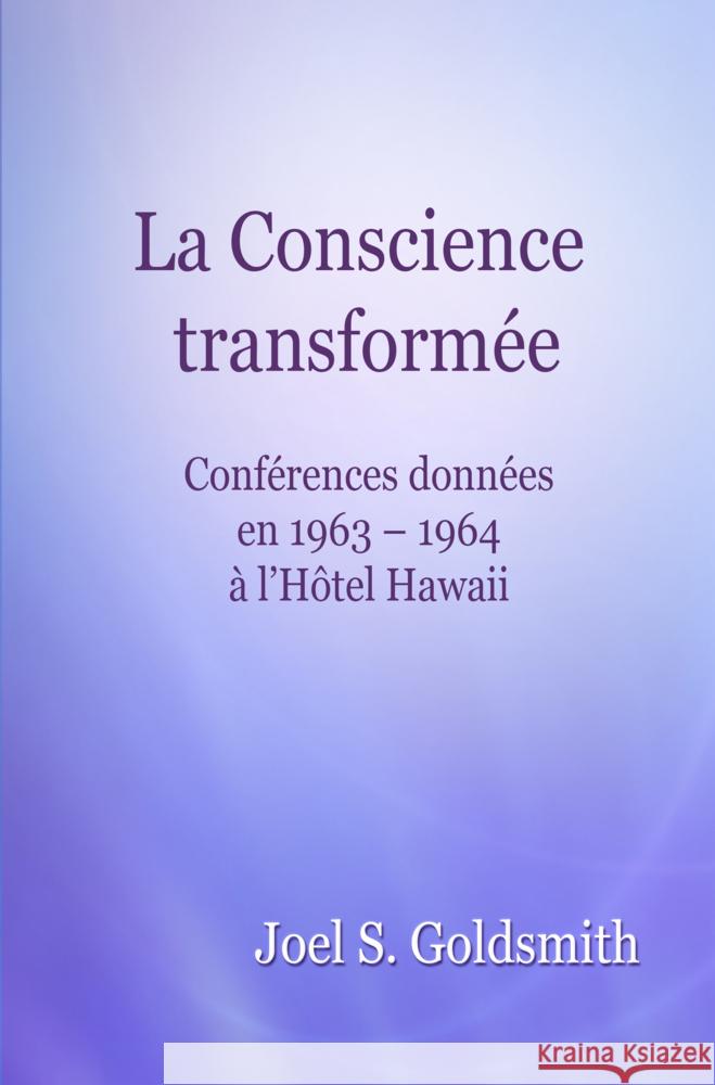 La Conscience transformée : Conférences données en 1963 - 1964 à l'Hôtel Hawaii Goldsmith, Joel S. 9783796402845