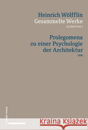 Gesammelte Werke, Schriften 1: Prolegomena Zu Einer Psychologie Der Architektur (1886) Wolfflin, Heinrich 9783796538346 Schwabe Verlagsgruppe AG Schwabe Verlag