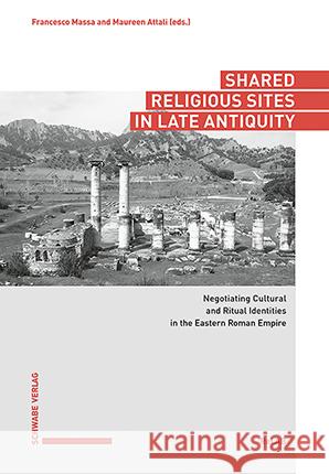 Shared Religious Sites in Late Antiquity: Negotiating Cultural and Ritual Identities in the Eastern Roman Empire Francesco Massa Maureen Attali 9783796547287 Schwabe Verlagsgruppe AG