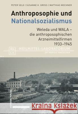Anthroposophie Und Nationalsozialismus. Weleda Und Wala - Die Anthroposophischen Arzneimittelfirmen 1933-1945 Peter Selg Susanne H. Gross Matthias Mochner 9783796550980
