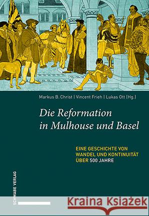 Die Reformation in Mulhouse Und Basel: Eine Geschichte Von Wandel Und Kontinuitat Uber 500 Jahre Markus Christ Vincent Frieh Lukas Ott 9783796553134 Schwabe Verlag