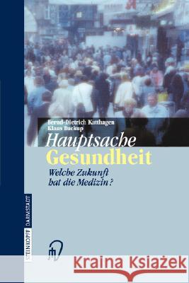 Hauptsache Gesundheit: Welche Zukunft Hat Die Medizin? Bernd-Dietrich Katthagen Klaus Buckup 9783798511897 Springer