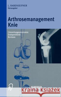 Arthrosemanagement Knie: Umstellungsosteotomie -- Endoprothetik -- Revision Rabenseifner, L. 9783798512542 Steinkopff