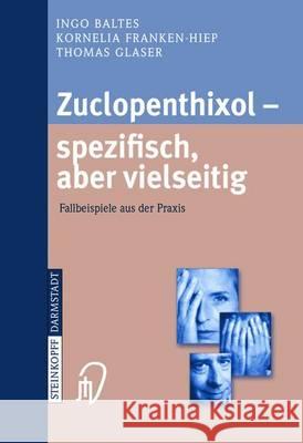 Zuclopenthixol -- Spezifisch, Aber Vielseitig: Fallbeispiele Aus Der Praxis Baltes, Ingo 9783798513860 Steinkopff-Verlag Darmstadt