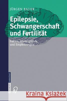 Epilepsie, Schwangerschaft Und Fertilität: Fakten, Hintergründe Und Empfehlungen Bauer, Jürgen 9783798514614