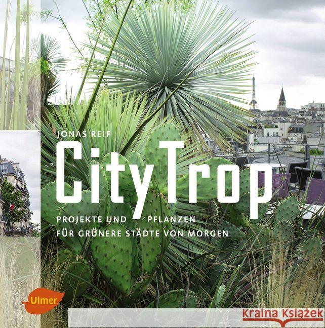 CityTrop : Projekte und Pflanzen für grünere Städte von morgen. Ausgezeichnet mit dem Deutschen Gartenbuchpreis 2018, Kategorie Bester Bildband Reif, Jonas 9783800103065