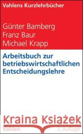 Arbeitsbuch zur Betriebswirtschaftlichen Entscheidungslehre Bamberg, Günter; Baur, Franz; Krapp, Michael 9783800645237 Vahlen