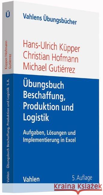 Übungsbuch Beschaffung, Produktion und Logistik : Aufgaben, Lösungen und Implementierung in Excel Küpper, Hans-Ulrich; Hofmann, Christian 9783800647026