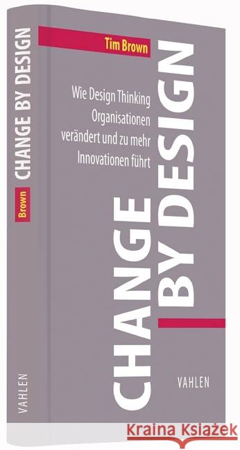 Change by Design : Wie Design Thinking Organisationen verändert und zu mehr Innovationen führt Brown, Tim 9783800652587 Vahlen