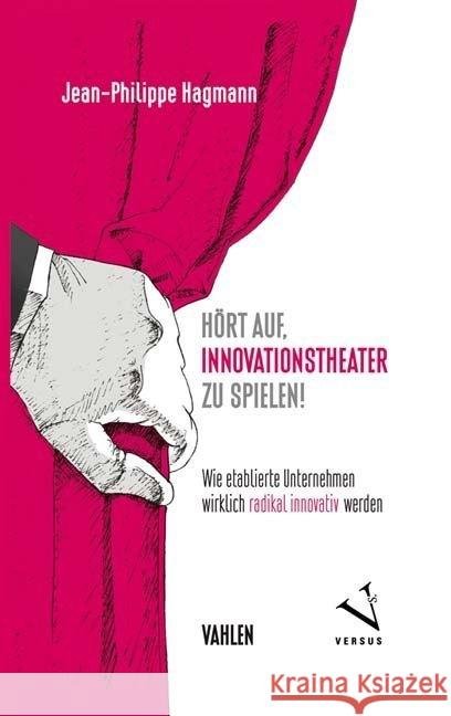 Hört auf, Innovationstheater zu spielen! : Wie etablierte Unternehmen wirklich radikal innovativ werden Hagmann, Jean-Philippe 9783800656301