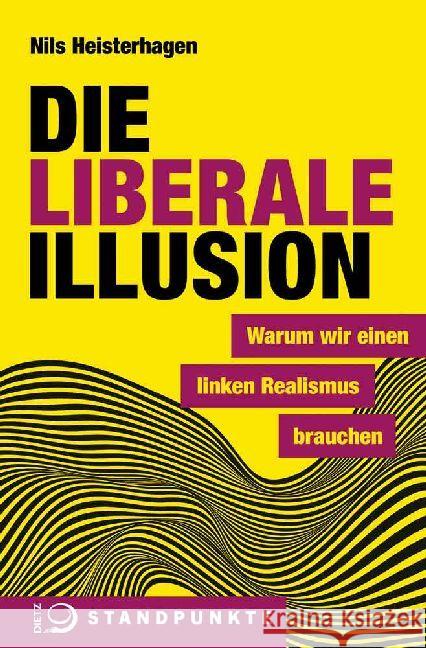 Die liberale Illusion : Warum wir einen linken Realismus brauchen Heisterhagen, Nils 9783801205317 Dietz, Bonn