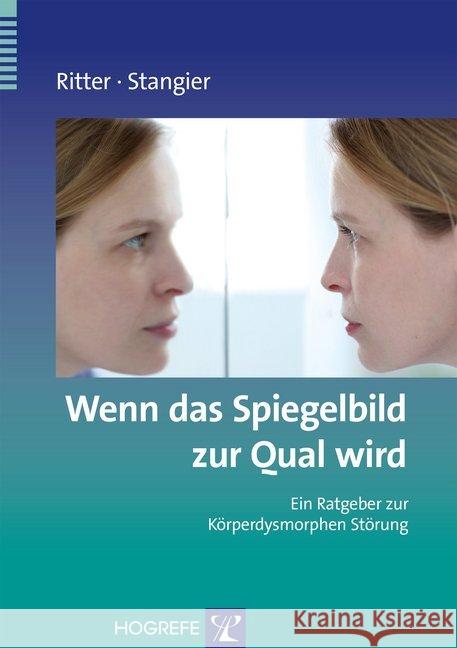 Wenn das Spiegelbild zur Qual wird : Ein Ratgeber zur Körperdysmorphen Störung Ritter, Viktoria Stangier, Ulrich  9783801721817 Hogrefe-Verlag