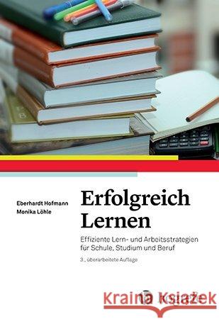 Erfolgreich Lernen : Effiziente Lern- und Arbeitsstrategien für Schule, Studium und Beruf Hofmann, Eberhardt; Löhle, Monika 9783801727925